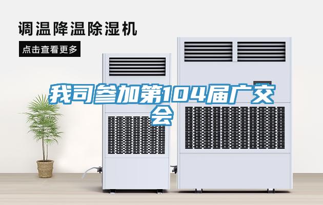我司参加第104届广交会