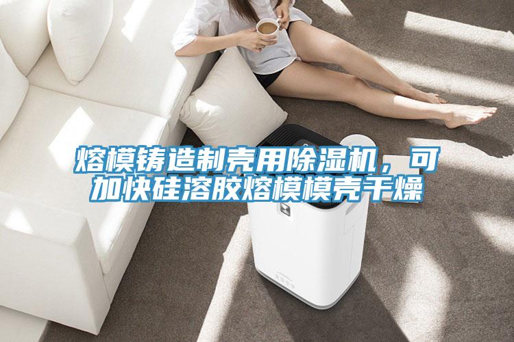 熔模铸造制壳用除湿机，可加快硅溶胶熔模模壳干燥