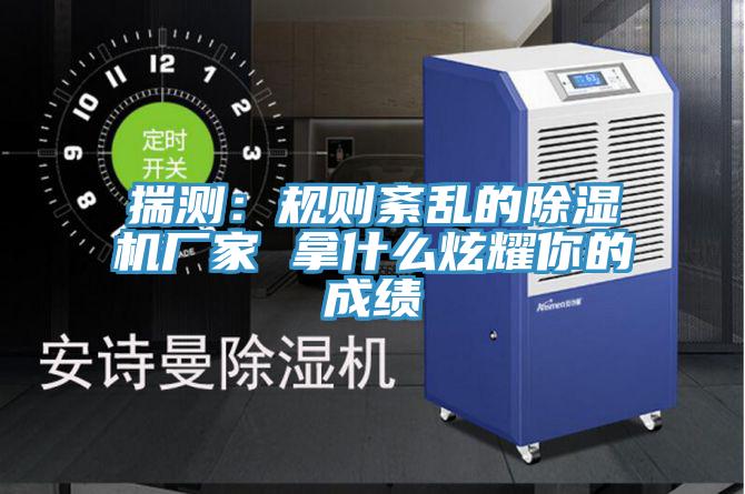 揣测：规则紊乱的除湿机厂家 拿什么炫耀你的成绩