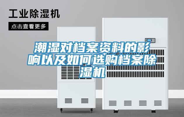 潮湿对档案资料的影响以及如何选购档案除湿机