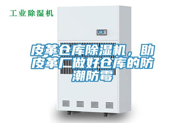 皮革仓库除湿机，助皮革厂做好仓库的防潮防霉