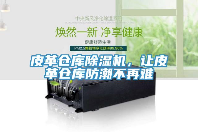 皮革仓库除湿机，让皮革仓库防潮不再难