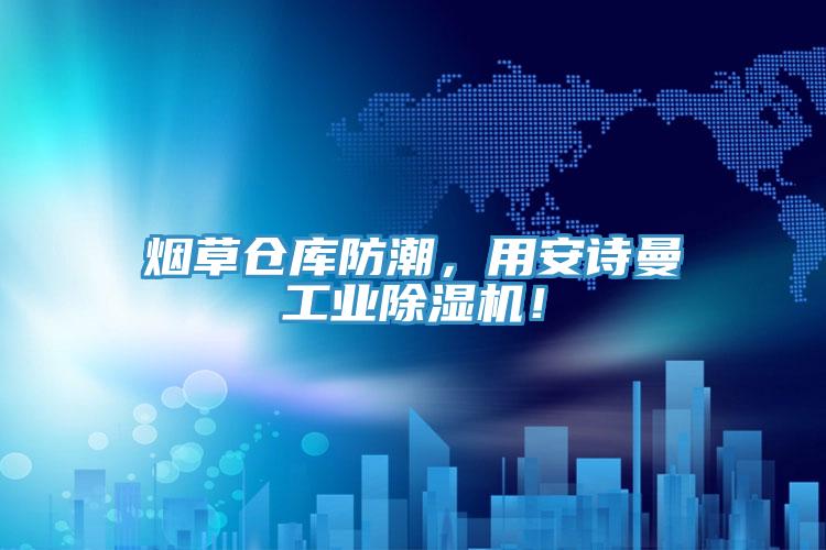 烟草仓库防潮，用安诗曼工业除湿机！