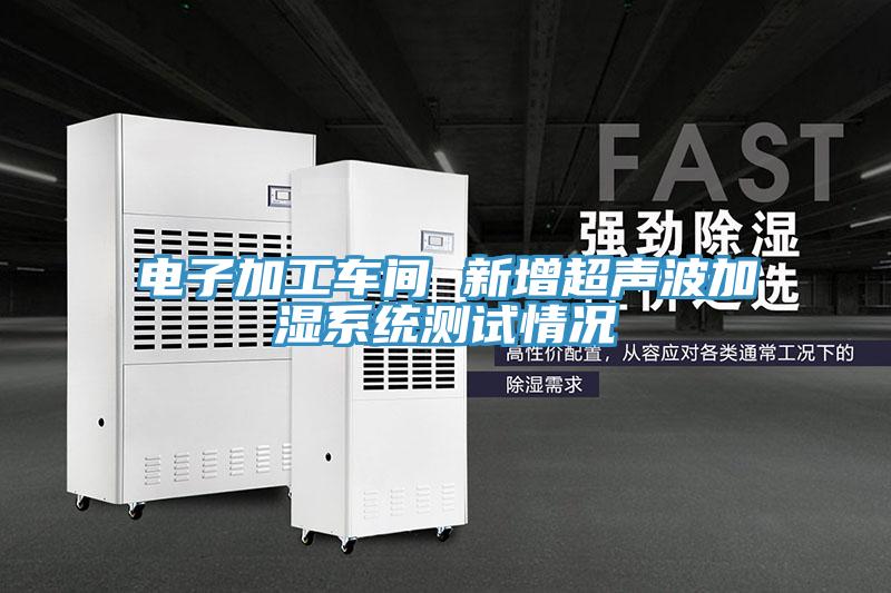 电子加工车间 新增超声波加湿系统测试情况