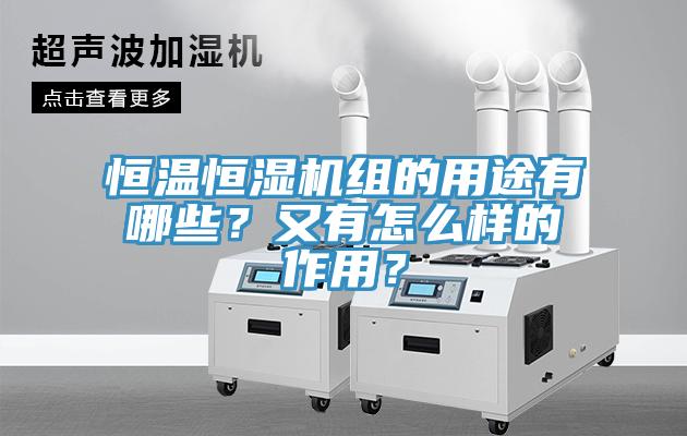 恒温恒湿机组的用途有哪些？又有怎么样的作用？