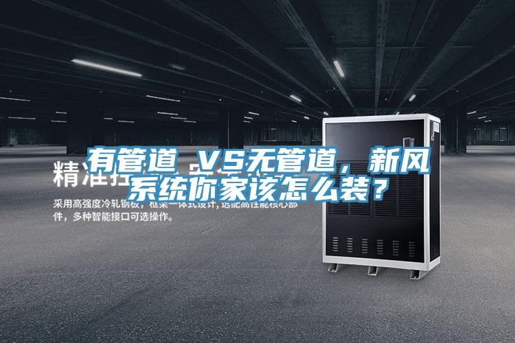 有管道 VS无管道，新风系统你家该怎么装？