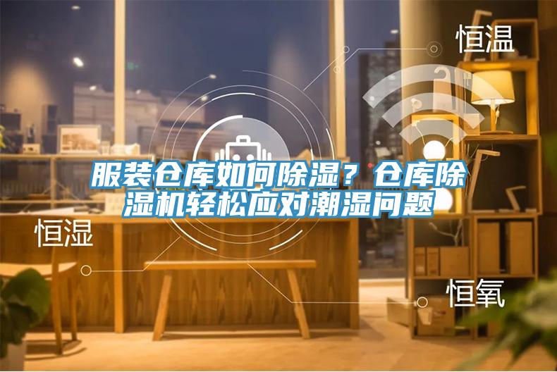 服装仓库如何除湿？仓库除湿机轻松应对潮湿问题