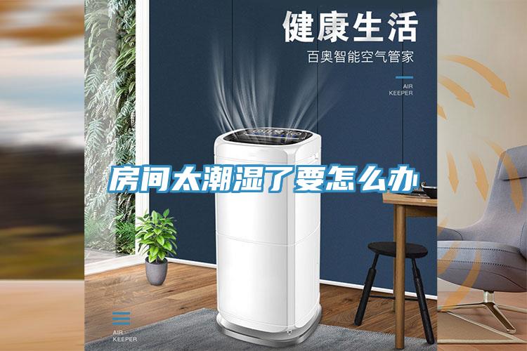 房间太潮湿了要怎么办