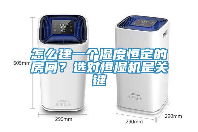 怎么建一个湿度恒定的房间？选对恒湿机是关键