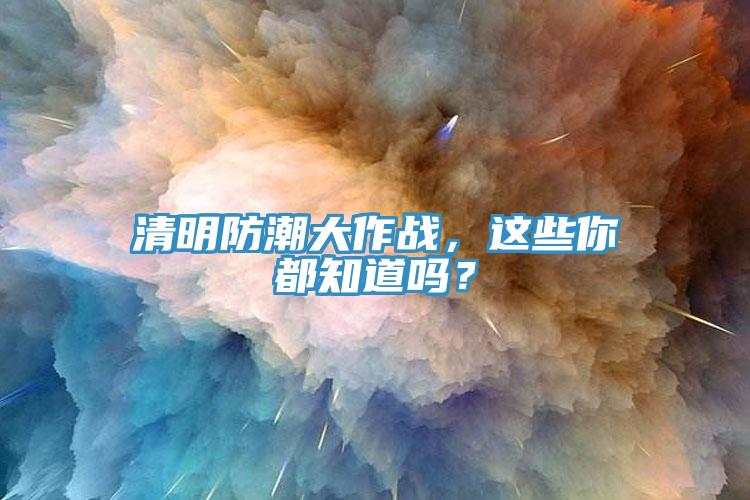 清明防潮大作战，这些你都知道吗？