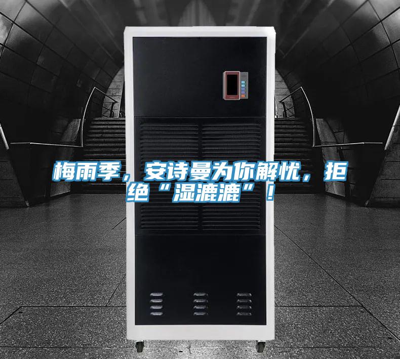 梅雨季，安诗曼为你解忧，拒绝“湿漉漉”！