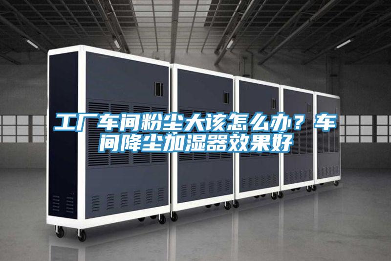 工厂车间粉尘大该怎么办？车间降尘加湿器效果好