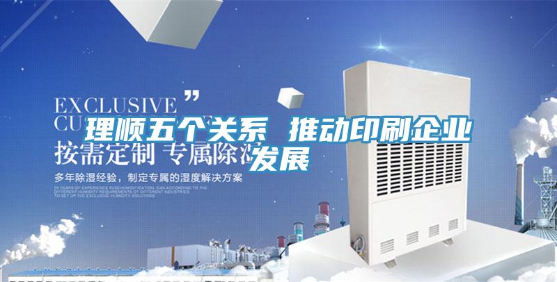 理顺五个关系 推动印刷企业发展