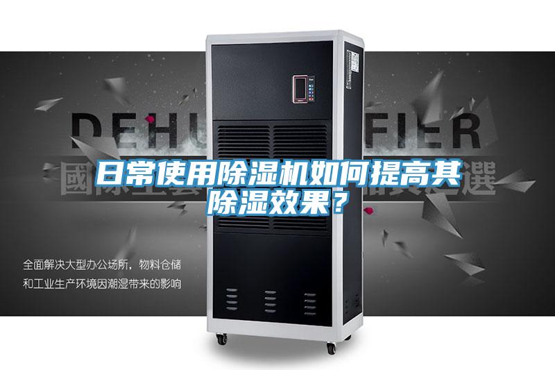 日常使用除湿机如何提高其除湿效果？