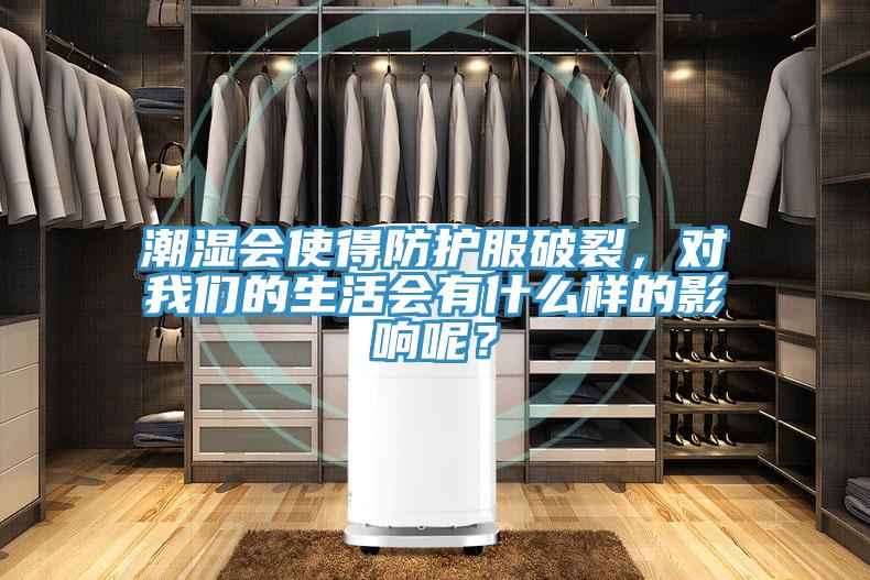 潮湿会使得防护服破裂，对我们的生活会有什么样的影响呢？