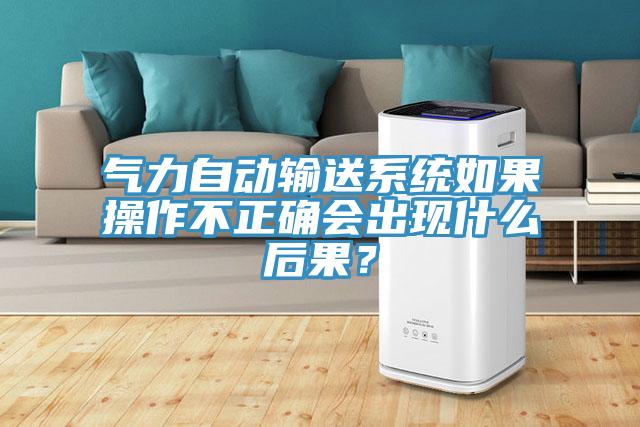 气力自动输送系统如果操作不正确会出现什么后果？