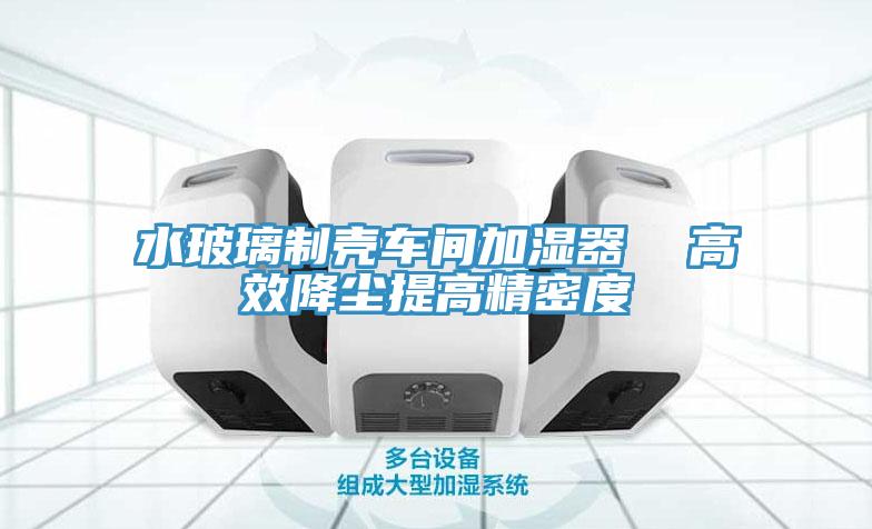 水玻璃制壳车间加湿器  高效降尘提高精密度