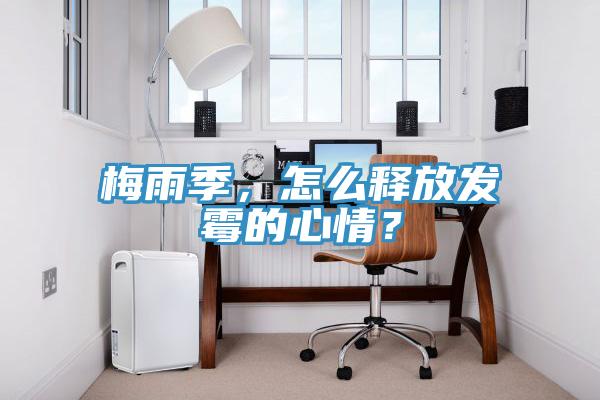 梅雨季，怎么释放发霉的心情？