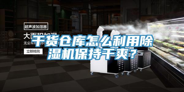 干货仓库怎么利用除湿机保持干爽？