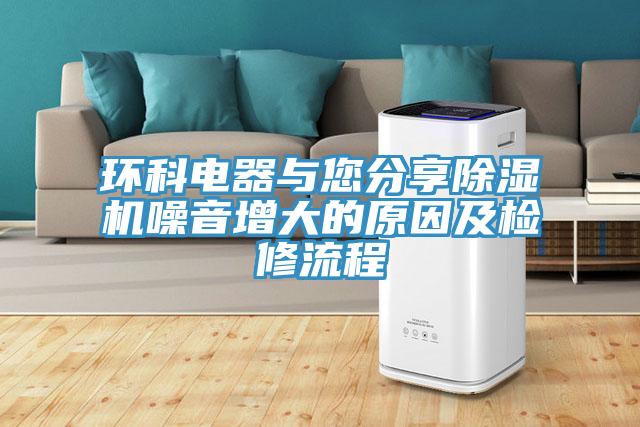 环科电器与您分享除湿机噪音增大的原因及检修流程