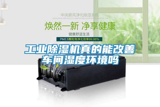 工业除湿机真的能改善车间湿度环境吗