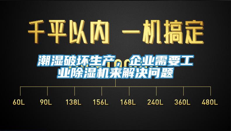 潮湿破坏生产，企业需要工业除湿机来解决问题