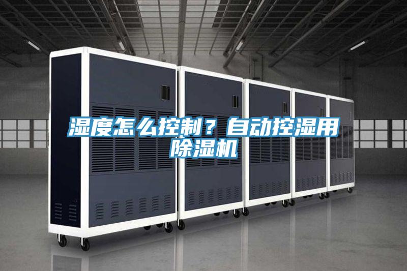 湿度怎么控制？自动控湿用除湿机