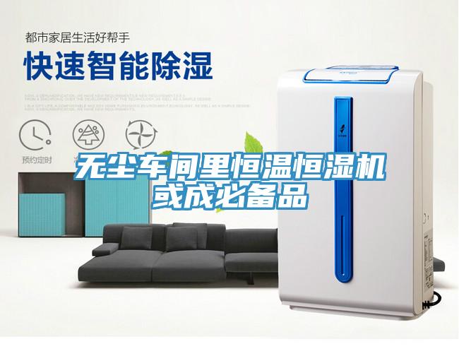 无尘车间里恒温恒湿机或成必备品