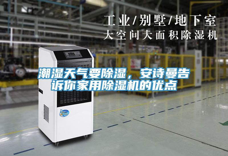 潮湿天气要除湿，安诗曼告诉你家用除湿机的优点