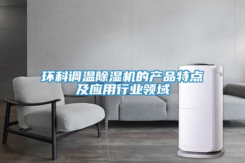 环科调温除湿机的产品特点及应用行业领域