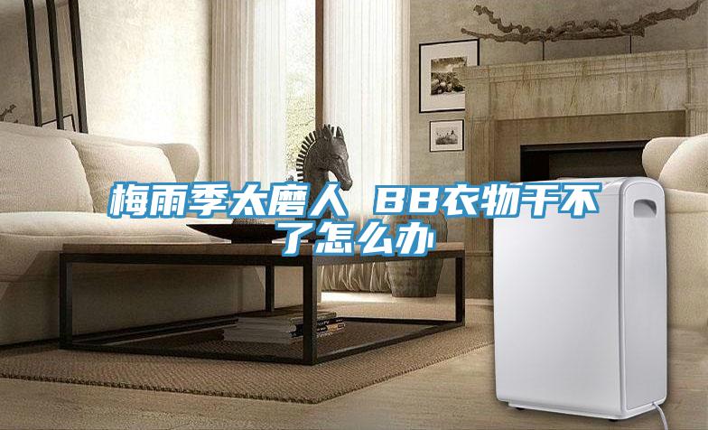 梅雨季太磨人 BB衣物干不了怎么办