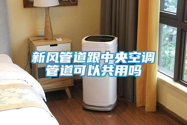 新风管道跟中央空调管道可以共用吗