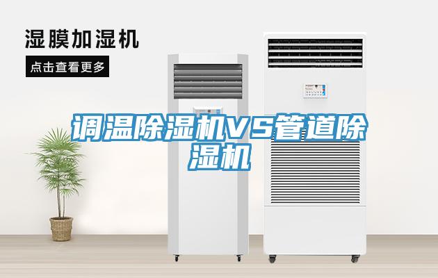 调温除湿机VS管道除湿机