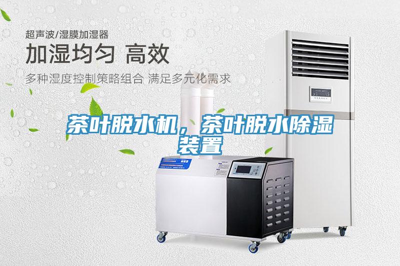 茶叶脱水机，茶叶脱水除湿装置