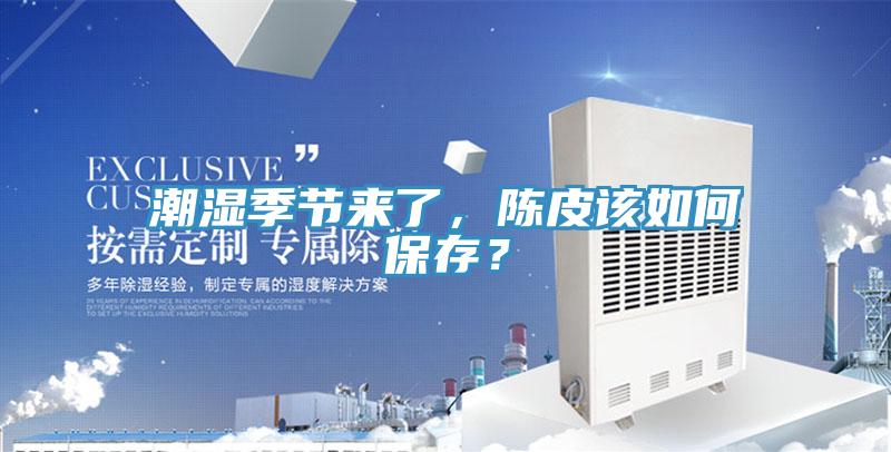 潮湿季节来了，陈皮该如何保存？