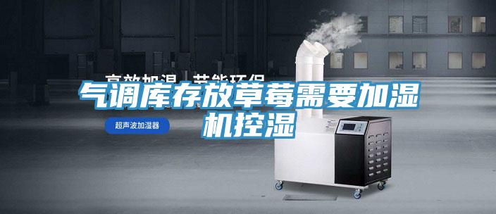 气调库存放草莓需要加湿机控湿