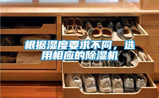 根据湿度要求不同，选用相应的除湿机