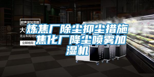 炼焦厂除尘抑尘措施 焦化厂降尘喷雾加湿机