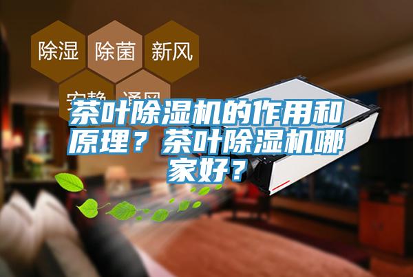 茶叶除湿机的作用和原理？茶叶除湿机哪家好？