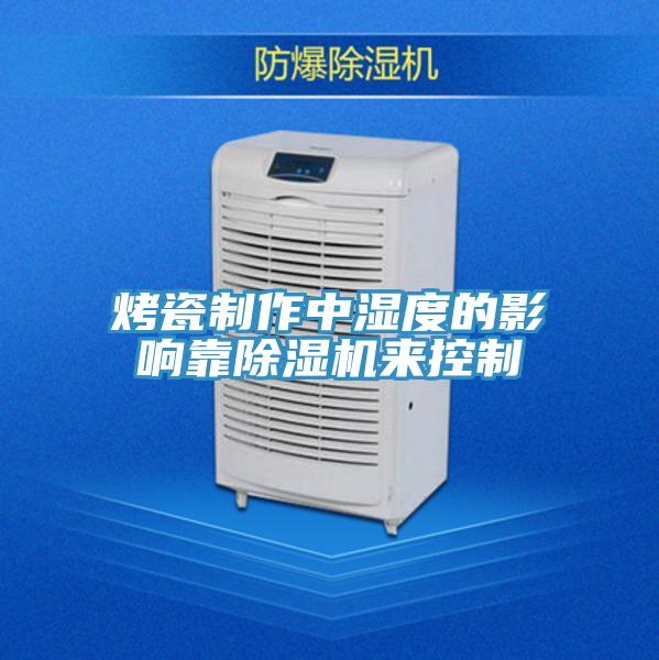 烤瓷制作中湿度的影响靠除湿机来控制