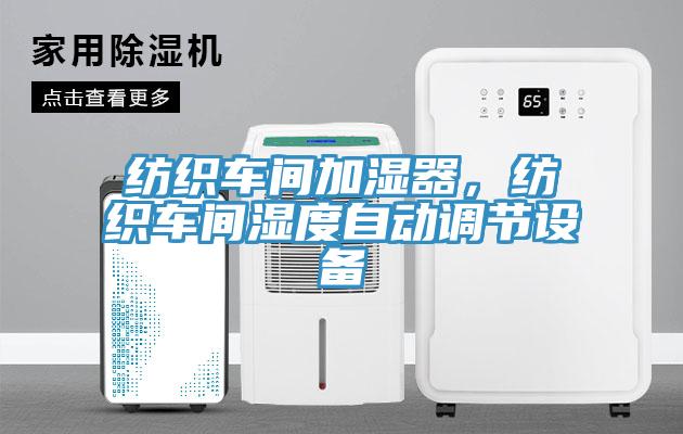 纺织车间加湿器，纺织车间湿度自动调节设备