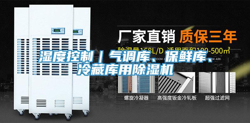 湿度控制｜气调库、保鲜库、冷藏库用除湿机