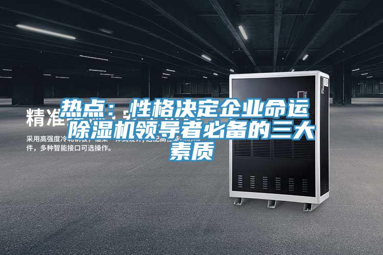 热点：性格决定企业命运 除湿机领导者必备的三大素质