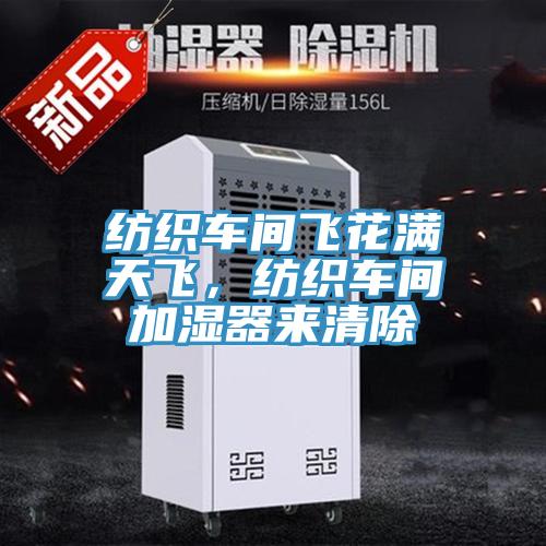 纺织车间飞花满天飞，纺织车间加湿器来清除