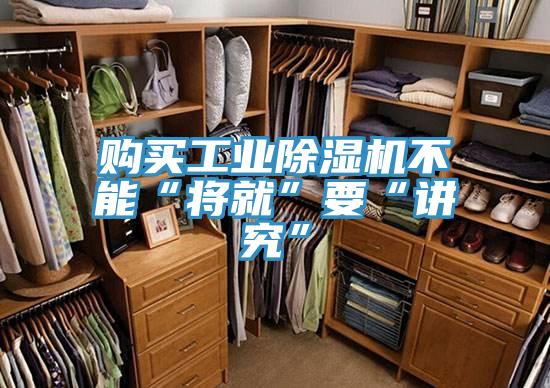 购买工业除湿机不能“将就”要“讲究”