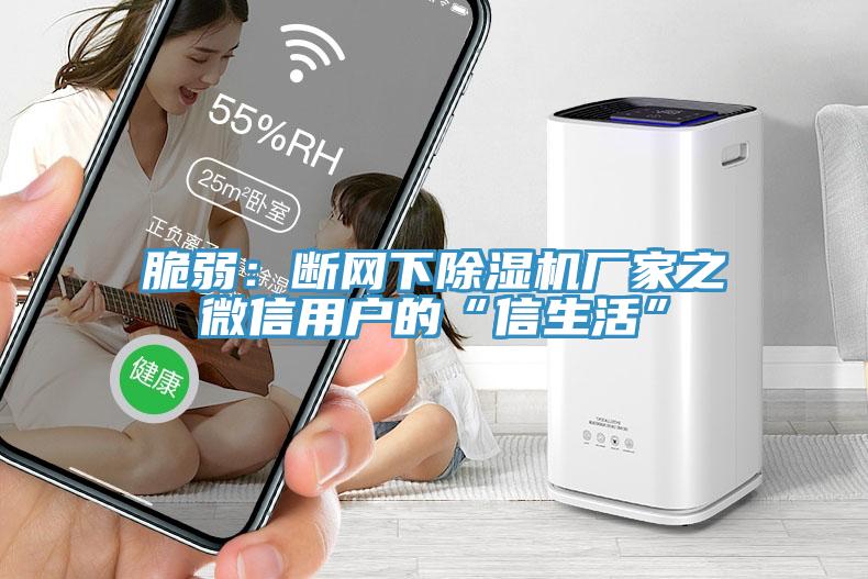 脆弱：断网下除湿机厂家之微信用户的“信生活”