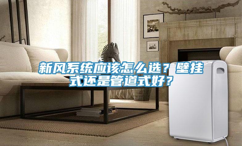 新风系统应该怎么选？壁挂式还是管道式好？