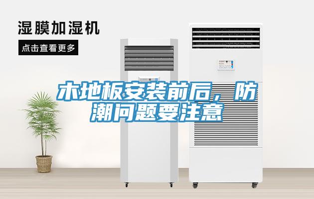 木地板安装前后，防潮问题要注意