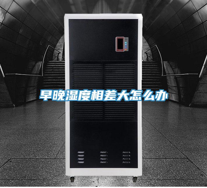 早晚湿度相差大怎么办