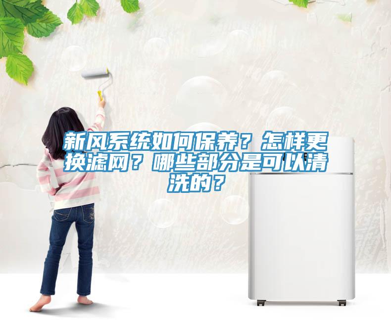 新风系统如何保养？怎样更换滤网？哪些部分是可以清洗的？